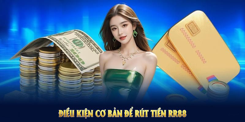 Rút Tiền RR88 Về ATM Hoặc Thẻ Cào Điện Thoại Nhanh Chóng 7 Điều kiện cơ bản để rút tiền RR88